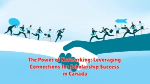 The Power of Networking: Leveraging Connections for Scholarship Success in Canada